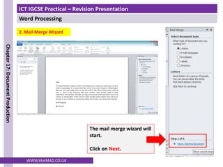 ICT IGCSE Practical – Revision Presentation
Word Processing
Chapter
17:
Document
Production
WWW.YAHMAD.CO.UK
2. Mail Merge Wizard
The mail merge wizard will
start.
Click on Next.
 