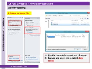 ICT IGCSE Practical – Revision Presentation
Word Processing
Chapter
17:
Document
Production
WWW.YAHMAD.CO.UK
3. Browse for Source File
1) Use the current document and click next
2) Browse and select the recipient data
source
 