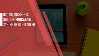IT SECTOR ADVANCEMENTS IN THE
EDUCATION SYSTEM
OF BANGLADESH
 
