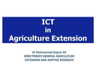 ICT
in
Agriculture Extension
Dr Muhammad Anjum Ali
DIRECTORATE GENERAL AGRICULTURE
EXTENSION AND ADPTIVE RESERACH
 