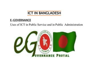 ICT IN BANGLADESH
E-GOVERNANCE
Uses of ICT in Public Service and in Public Administration
 