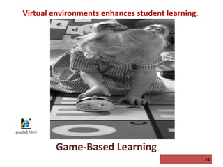 Virtual environments enhances student learning.

puzzle1.html

Game-Based Learning
25

 