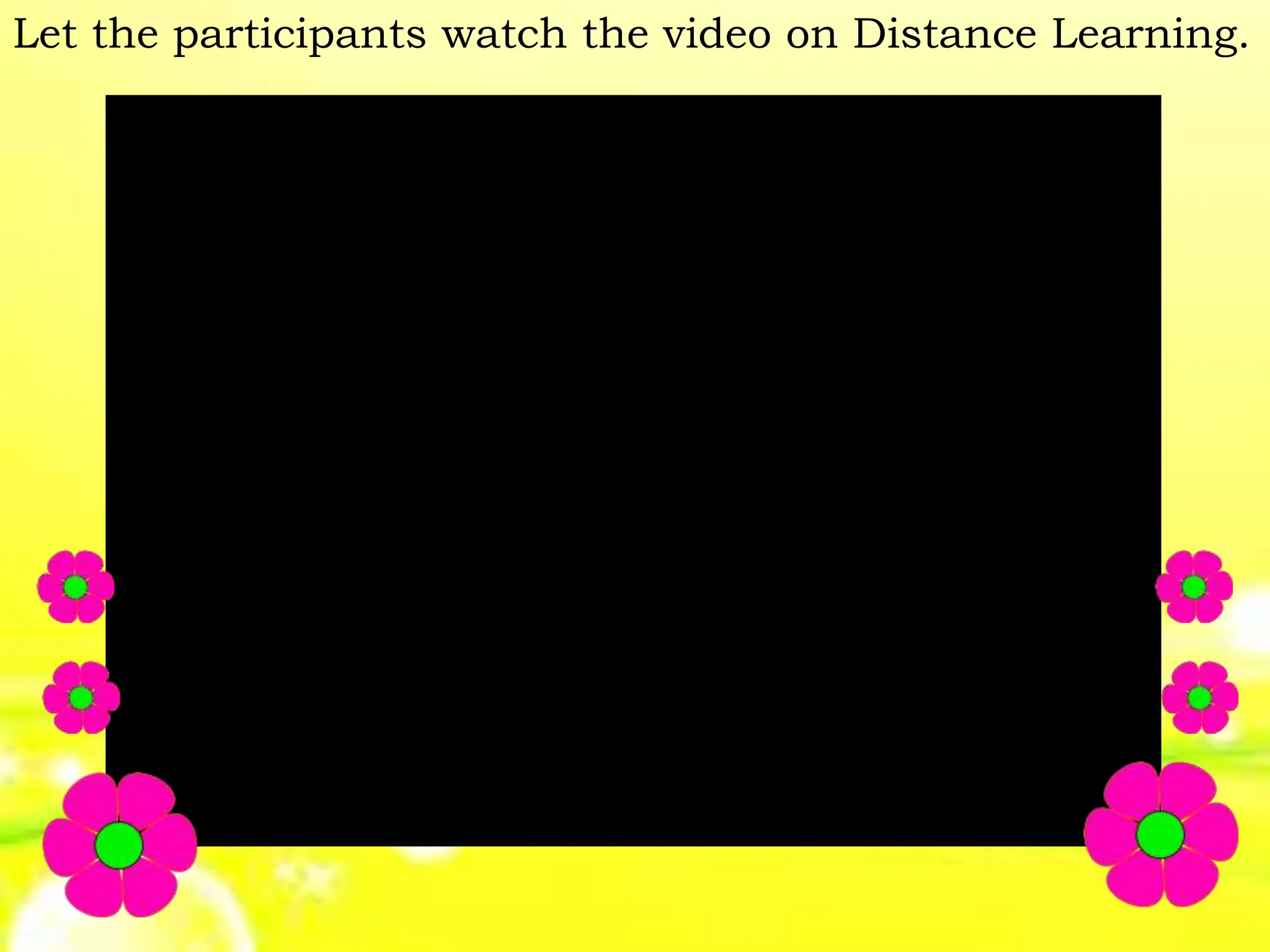 Let the participants watch the video on Distance Learning.
 