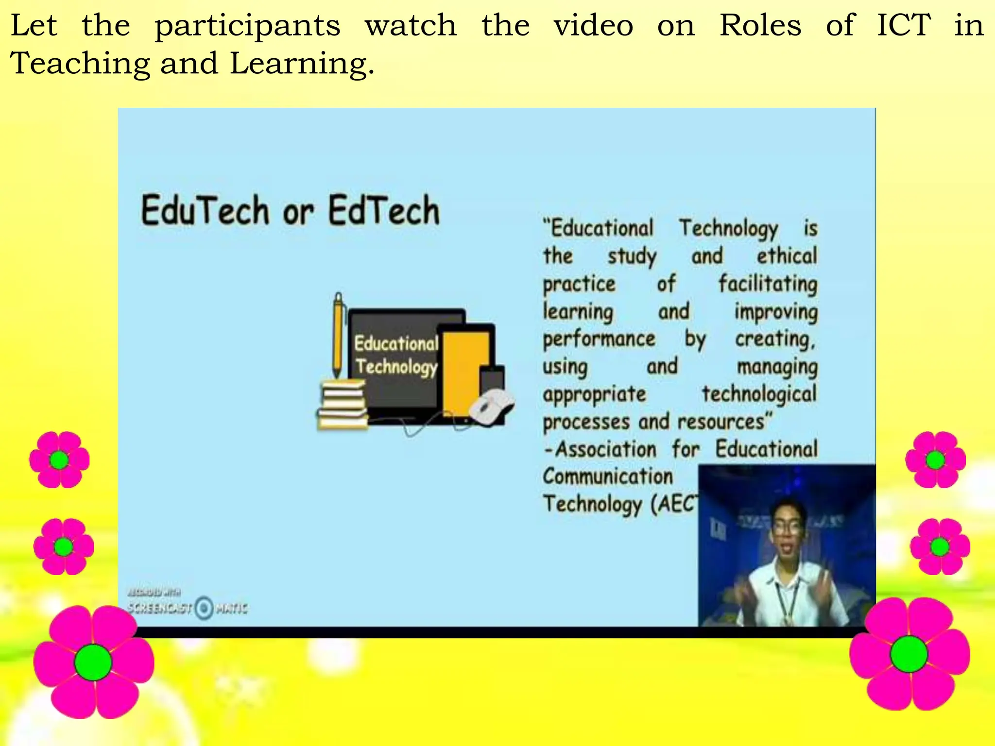 Let the participants watch the video on Roles of ICT in
Teaching and Learning.
 