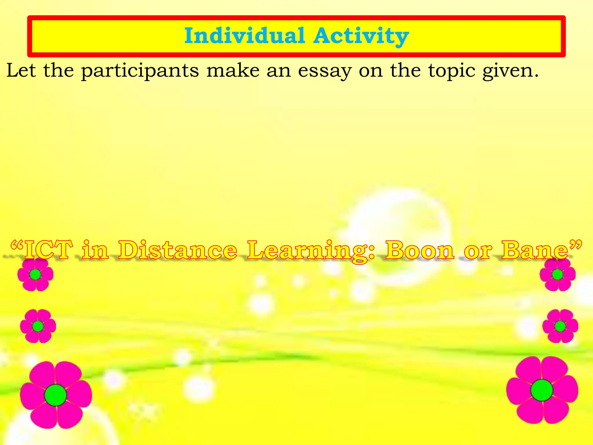 Individual Activity
Let the participants make an essay on the topic given.
 