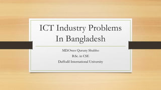 ICT Industry Problems
In Bangladesh
MD.Owes Quruny Shubho
B.Sc. in CSE
Daffodil International University
 