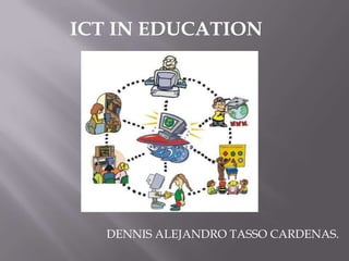 ICT IN EDUCATION




   DENNIS ALEJANDRO TASSO CARDENAS.
 