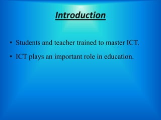 Introduction

• Students and teacher trained to master ICT.
• ICT plays an important role in education.
 