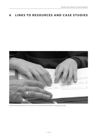 — 113 —
OPENING NEW AVENUES FOR EMPOWERMENT
— 113 —
OPENING NEW AVENUES FOR EMPOWERMENT
6	 Links to resources and case studies
Braille workshop organised on the occasion of the International Mother Language Day 2005.
 