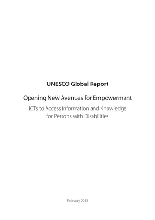 UNESCO Global Report
Opening New Avenues for Empowerment
ICTs to Access Information and Knowledge
for Persons with Disabilities
February 2013
 