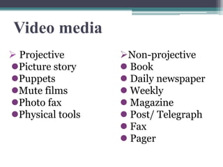  Projective Non-projective
Picture story  Book
Puppets  Daily newspaper
Mute films  Weekly
Photo fax  Magazine
Physical tools  Post/ Telegraph
 Fax
 Pager
Video media
 