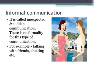 Informal communication
• It is called unexpected
& sudden
communication.
There is no formality
for this type of
communication.
• For example:- talking
with friends, chatting
etc.
 