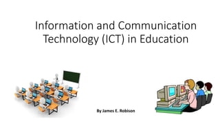 Information and Communication
Technology (ICT) in Education
By James E. Robison
 