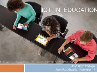 ICT IN EDUCATION
Jose Cruz, Portugal
Joniškis, Lithuania, november ’17
Credits: https://msenmediastorage.blob.core.windows.net/uploads/a0919047-18b0-4181-bf03-7b27f5ef0e1f.jpg
 