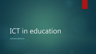 ICT in education
ADRAAI BIANCA
 