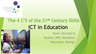 Naam: Djo Aida M
Student: IIED ( Bachelor)
Marowijne, Moengo
ICT in Education
 