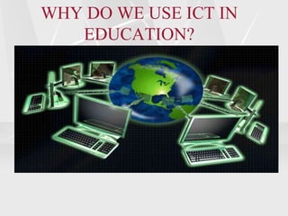 WHY DO WE USE ICT IN
EDUCATION?
 