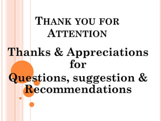 THANK YOU FOR
ATTENTION
Thanks & Appreciations
for
Questions, suggestion &
Recommendations
 
