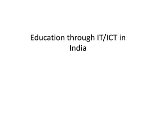 Education through IT/ICT in
India
 
