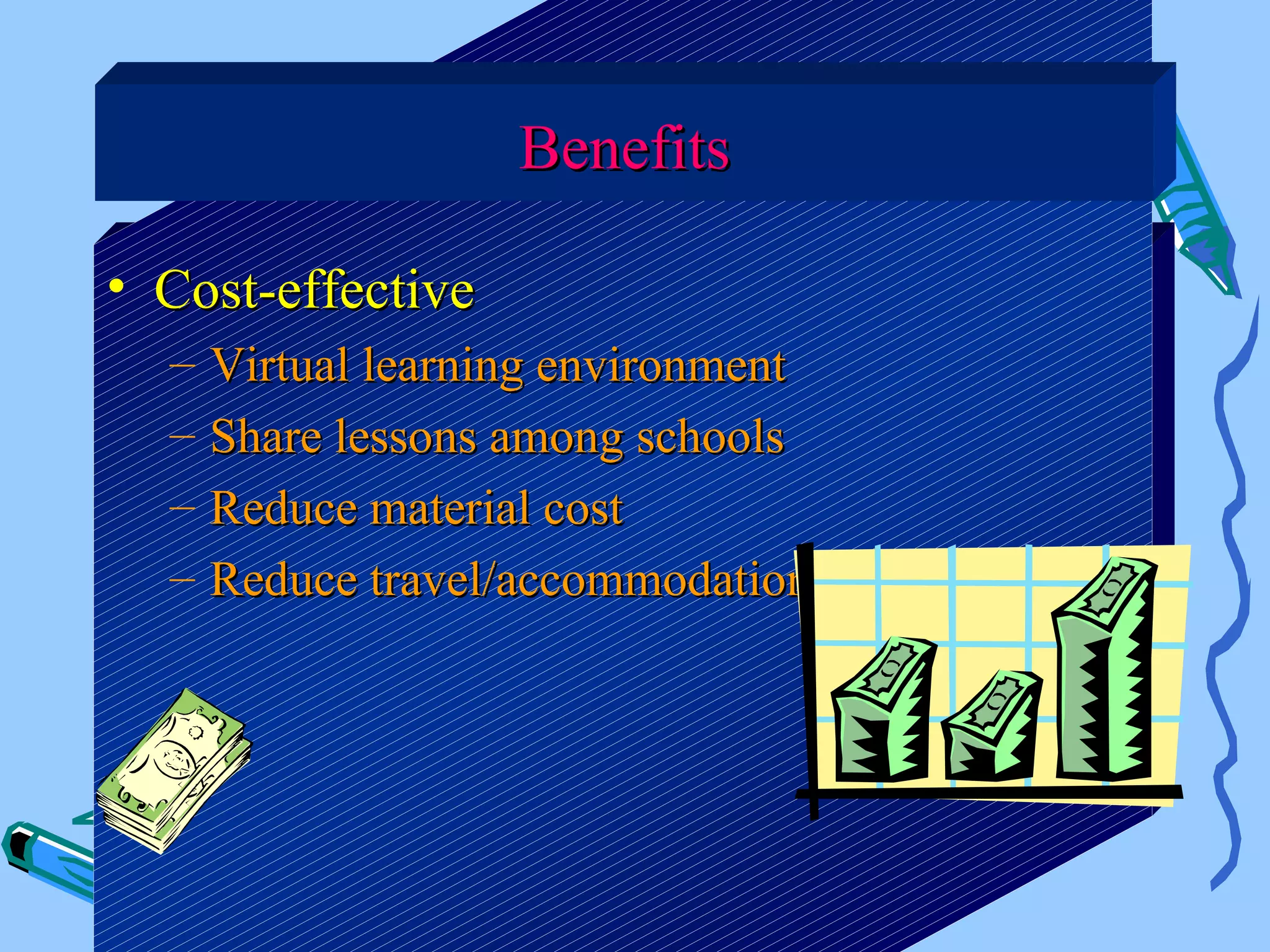 Benefits

• Cost-effective
  –   Virtual learning environment
  –   Share lessons among schools
  –   Reduce material cost
  –   Reduce travel/accommodation costs
 