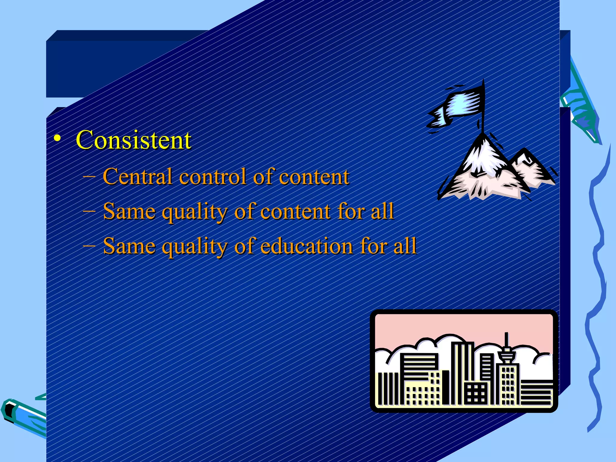Benefits

• Consistent
  –   Central control of content
  –   Same quality of content for all
  –   Same quality of education for all
 