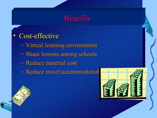 Benefits

• Cost-effective
  –   Virtual learning environment
  –   Share lessons among schools
  –   Reduce material cost
  –   Reduce travel/accommodation costs
 