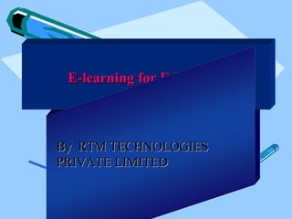 E-learning for Education



By RTM TECHNOLOGIES
PRIVATE LIMITED
 