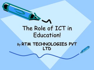 The Role of ICT in
     Education!
By RTM   TECHNOLOGIES PVT
             LTD
 
