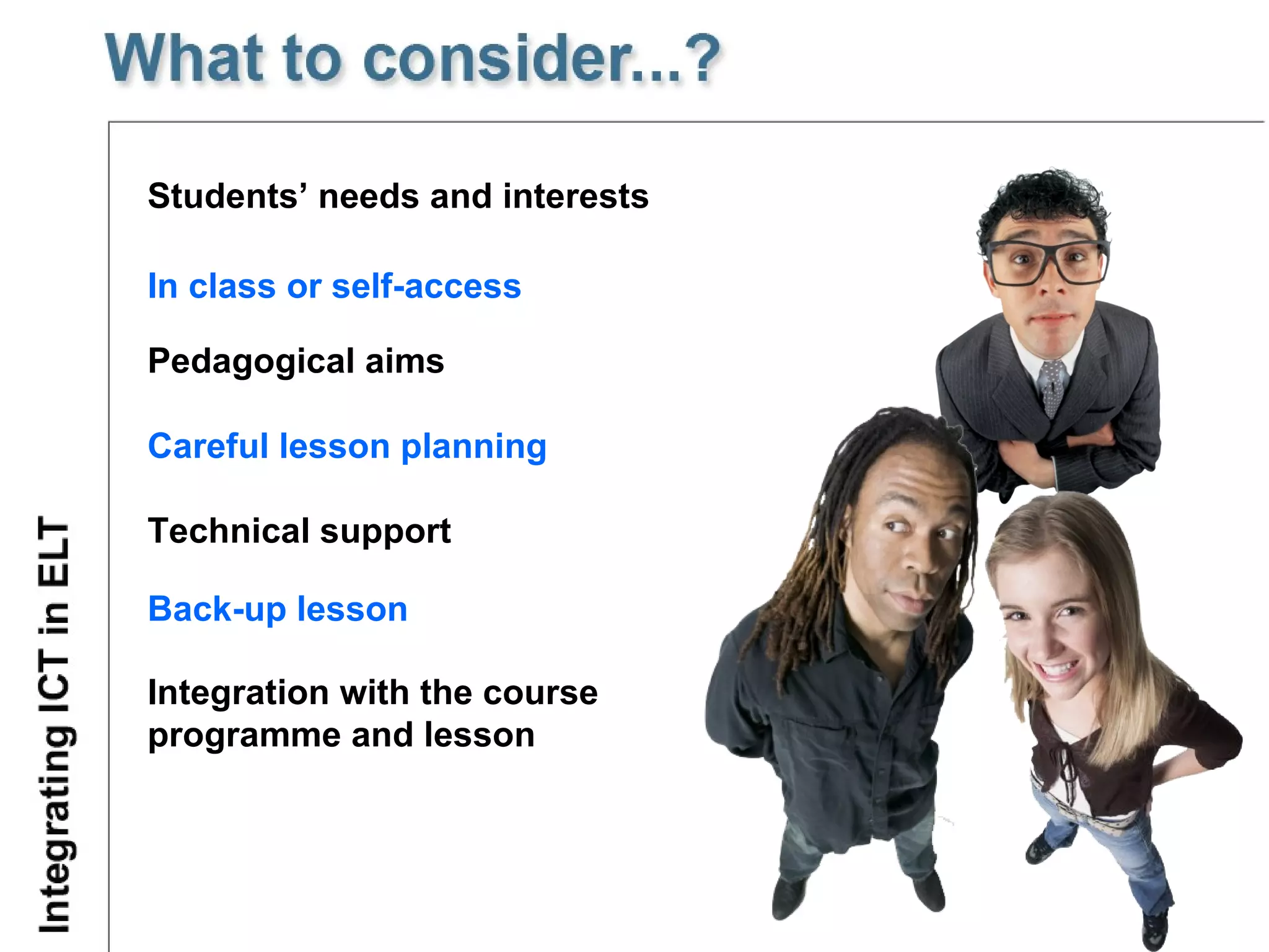 Students’ needs and interests In class or self-access Pedagogical aims Integration with the course programme and lesson  Careful lesson planning Technical support Back-up lesson 
