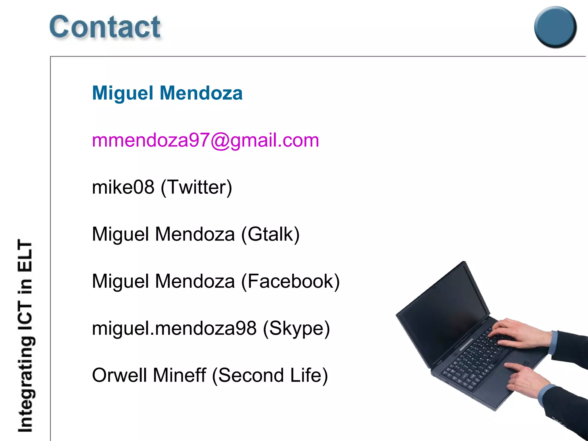 Miguel Mendoza [email_address] mike08 (Twitter) Miguel Mendoza (Gtalk) Miguel Mendoza (Facebook) miguel.mendoza98 (Skype) Orwell Mineff (Second Life) 