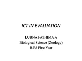 ICT IN EVALUATION
LUBNA FATHIMAA
Biological Science (Zoology)
B.Ed First Year
 