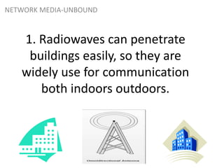 1. Radiowaves can penetrate
buildings easily, so they are
widely use for communication
both indoors outdoors.
NETWORK MEDIA-UNBOUND
 