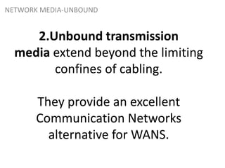 2.Unbound transmission
media extend beyond the limiting
confines of cabling.
They provide an excellent
Communication Networks
alternative for WANS.
NETWORK MEDIA-UNBOUND
 