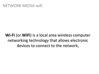 Wi-Fi (or WiFi) is a local area wireless computer
networking technology that allows electronic
devices to connect to the network,
NETWORK MEDIA-wifi
 