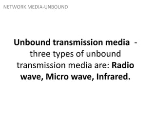 Unbound transmission media -
three types of unbound
transmission media are: Radio
wave, Micro wave, Infrared.
NETWORK MEDIA-UNBOUND
 