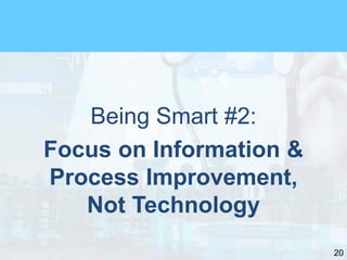 20
Being Smart #2:
Focus on Information &
Process Improvement,
Not Technology
 