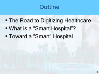 3
 The Road to Digitizing Healthcare
 What is a “Smart Hospital”?
 Toward a “Smart” Hospital
Outline
 
