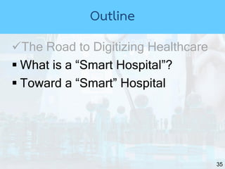 35
The Road to Digitizing Healthcare
 What is a “Smart Hospital”?
 Toward a “Smart” Hospital
Outline
 