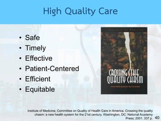 40
• Safe
• Timely
• Effective
• Patient-Centered
• Efficient
• Equitable
Institute of Medicine, Committee on Quality of Health Care in America. Crossing the quality
chasm: a new health system for the 21st century. Washington, DC: National Academy
Press; 2001. 337 p.
High Quality Care
 