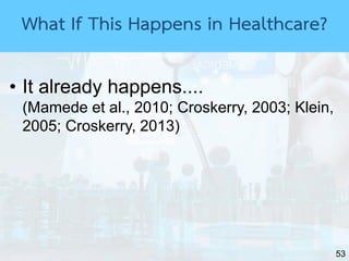 53
• It already happens....
(Mamede et al., 2010; Croskerry, 2003; Klein,
2005; Croskerry, 2013)
What If This Happens in Healthcare?
 