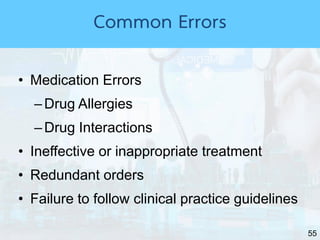 55
• Medication Errors
–Drug Allergies
–Drug Interactions
• Ineffective or inappropriate treatment
• Redundant orders
• Failure to follow clinical practice guidelines
Common Errors
 