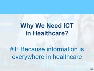 59
Why We Need ICT
in Healthcare?
#1: Because information is
everywhere in healthcare
 