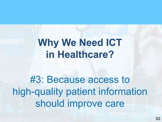62
Why We Need ICT
in Healthcare?
#3: Because access to
high-quality patient information
should improve care
 