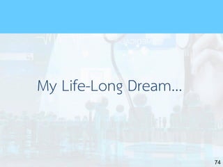 74
My Life-Long Dream...
 