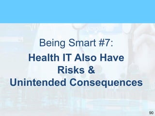 90
Being Smart #7:
Health IT Also Have
Risks &
Unintended Consequences
 