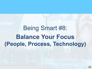 92
Being Smart #8:
Balance Your Focus
(People, Process, Technology)
 
