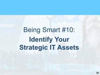 98
Being Smart #10:
Identify Your
Strategic IT Assets
 