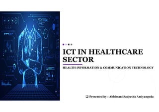 ICT IN HEALTHCARE
SECTOR
HEALTH INFORMATION & COMMUNICATION TECHNOLOGY
 Presented by : Abhimani Sadeesha Amiyangoda
 