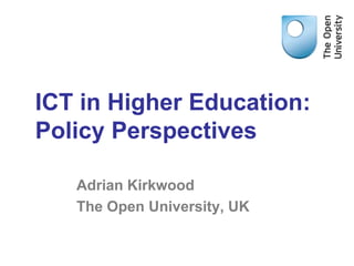 ICT in Higher Education:
Policy Perspectives

   Adrian Kirkwood
   The Open University, UK
 