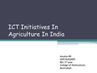 ICT Initiatives In
Agriculture In India
Anusha KR
UHS15UG2695
BSc 3rd year
College of Horticulture,
Munirabad
 
